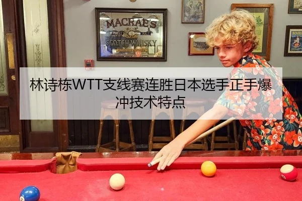 林诗栋WTT支线赛连胜日本选手正手爆冲技术特点